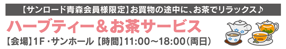 【サンロード青森会員様限定】お買物の途中に、お茶とお菓子でリラックス！ハーブティー＆お菓子サービス【会場】1階 サンホール【時間】11:00〜18:00（両日）